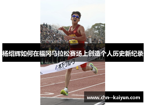 杨绍辉如何在福冈马拉松赛场上创造个人历史新纪录
