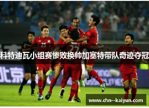 科特迪瓦小组赛惨败换帅加塞特带队奇迹夺冠 科特迪瓦小组赛惨败换帅加塞特带队奇迹夺冠